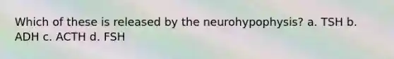 Which of these is released by the neurohypophysis? a. TSH b. ADH c. ACTH d. FSH