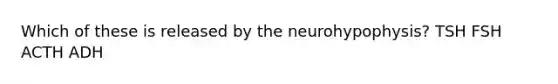 Which of these is released by the neurohypophysis? TSH FSH ACTH ADH