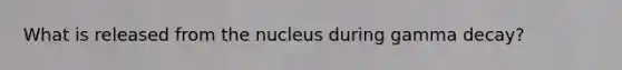 What is released from the nucleus during gamma decay?