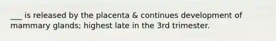___ is released by the placenta & continues development of mammary glands; highest late in the 3rd trimester.