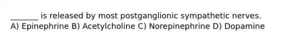 _______ is released by most postganglionic sympathetic nerves. A) Epinephrine B) Acetylcholine C) Norepinephrine D) Dopamine