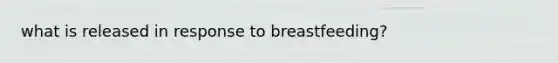 what is released in response to breastfeeding?