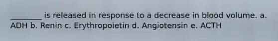 ________ is released in response to a decrease in blood volume. a. ADH b. Renin c. Erythropoietin d. Angiotensin e. ACTH