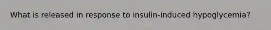 What is released in response to insulin-induced hypoglycemia?