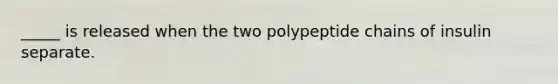 _____ is released when the two polypeptide chains of insulin separate.