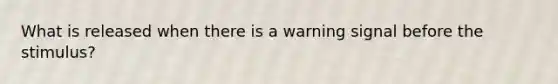 What is released when there is a warning signal before the stimulus?