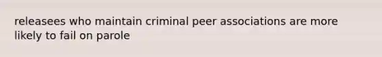 releasees who maintain criminal peer associations are more likely to fail on parole