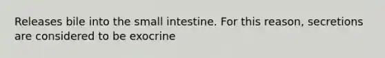 Releases bile into <a href='https://www.questionai.com/knowledge/kt623fh5xn-the-small-intestine' class='anchor-knowledge'>the small intestine</a>. For this reason, secretions are considered to be exocrine