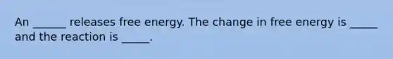 An ______ releases free energy. The change in free energy is _____ and the reaction is _____.