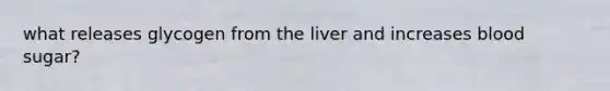 what releases glycogen from the liver and increases blood sugar?