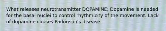 What releases neurotransmitter DOPAMINE; Dopamine is needed for the basal nuclei to control rhythmicity of the movement. Lack of dopamine causes Parkinson's disease.