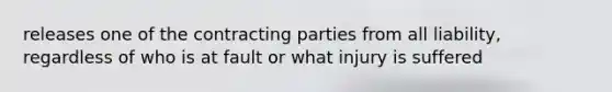 releases one of the contracting parties from all liability, regardless of who is at fault or what injury is suffered