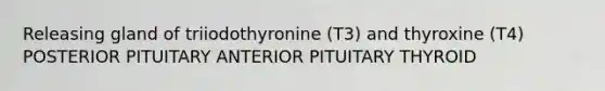 Releasing gland of triiodothyronine (T3) and thyroxine (T4) POSTERIOR PITUITARY ANTERIOR PITUITARY THYROID