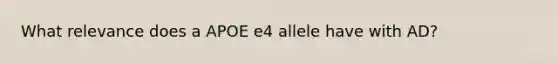 What relevance does a APOE e4 allele have with AD?