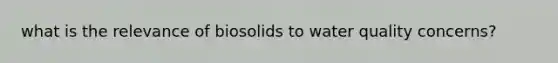 what is the relevance of biosolids to water quality concerns?