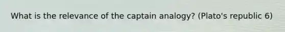 What is the relevance of the captain analogy? (Plato's republic 6)