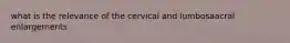 what is the relevance of the cervical and lumbosaacral enlargements