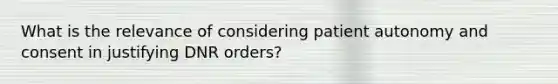 What is the relevance of considering patient autonomy and consent in justifying DNR orders?