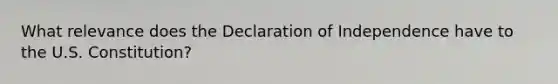 What relevance does the Declaration of Independence have to the U.S. Constitution?