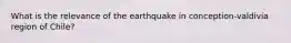 What is the relevance of the earthquake in conception-valdivia region of Chile?