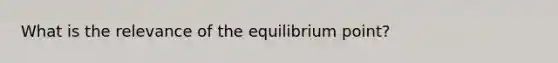 What is the relevance of the equilibrium point?