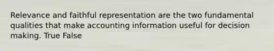 Relevance and faithful representation are the two fundamental qualities that make accounting information useful for decision making. True False