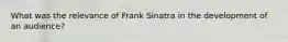 What was the relevance of Frank Sinatra in the development of an audience?