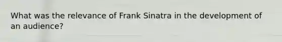 What was the relevance of Frank Sinatra in the development of an audience?