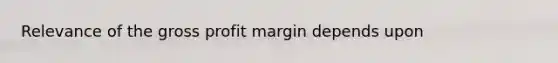 Relevance of the gross profit margin depends upon