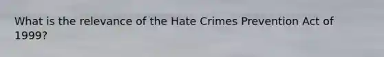 What is the relevance of the Hate Crimes Prevention Act of 1999?