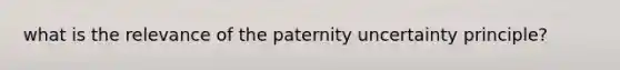 what is the relevance of the paternity uncertainty principle?