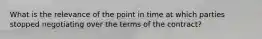 What is the relevance of the point in time at which parties stopped negotiating over the terms of the contract?