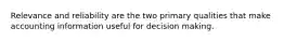 Relevance and reliability are the two primary qualities that make accounting information useful for decision making.