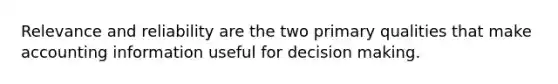 Relevance and reliability are the two primary qualities that make accounting information useful for decision making.