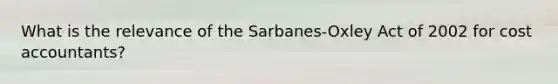 What is the relevance of the Sarbanes-Oxley Act of 2002 for cost accountants?