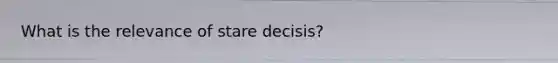 What is the relevance of stare decisis?