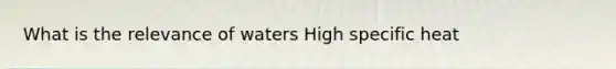 What is the relevance of waters High specific heat