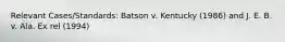 Relevant Cases/Standards: Batson v. Kentucky (1986) and J. E. B. v. Ala. Ex rel (1994)