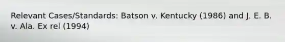 Relevant Cases/Standards: Batson v. Kentucky (1986) and J. E. B. v. Ala. Ex rel (1994)