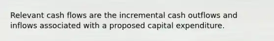 Relevant cash flows are the incremental cash outflows and inflows associated with a proposed capital expenditure.