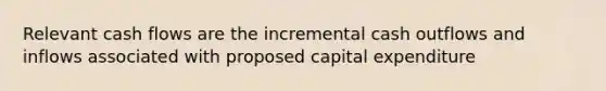 Relevant cash flows are the incremental cash outflows and inflows associated with proposed capital expenditure