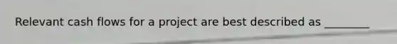 Relevant cash flows for a project are best described as ________