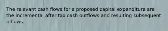 The relevant cash flows for a proposed capital expenditure are the incremental after-tax cash outflows and resulting subsequent inflows.