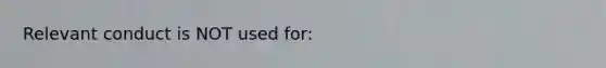 Relevant conduct is NOT used for: