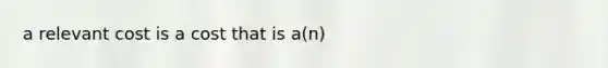 a relevant cost is a cost that is a(n)