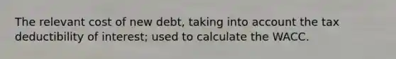 The relevant cost of new debt, taking into account the tax deductibility of interest; used to calculate the WACC.