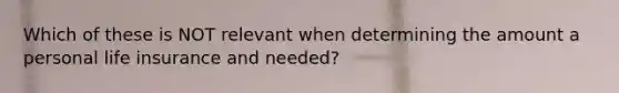 Which of these is NOT relevant when determining the amount a personal life insurance and needed?