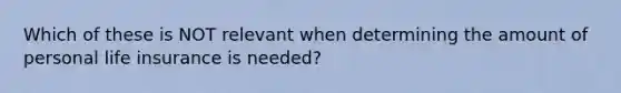 Which of these is NOT relevant when determining the amount of personal life insurance is needed?