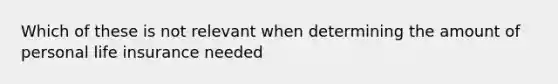 Which of these is not relevant when determining the amount of personal life insurance needed