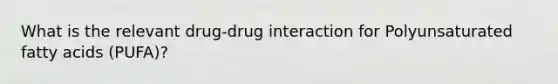 What is the relevant drug-drug interaction for Polyunsaturated fatty acids (PUFA)?